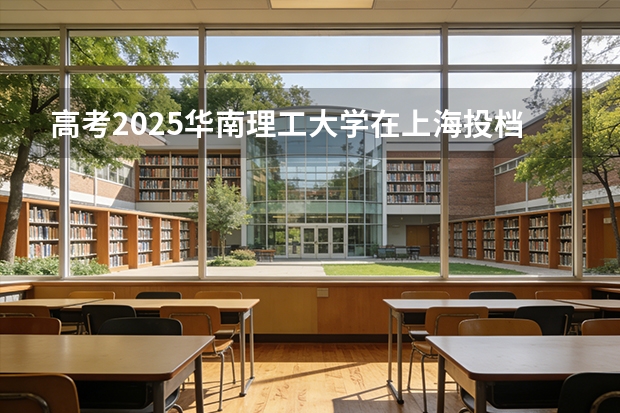 高考2025华南理工大学在上海投档分数线（2026参考）