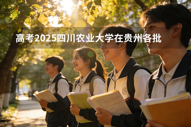 高考2025四川农业大学在贵州各批次选科要求（2026参考）