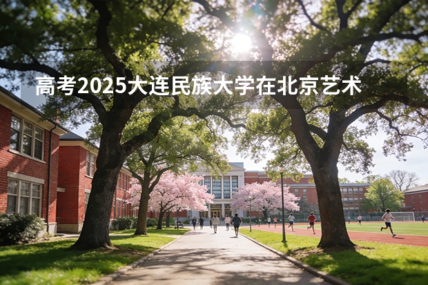 高考2025大连民族大学在北京艺术类投档分数线（2026参考）