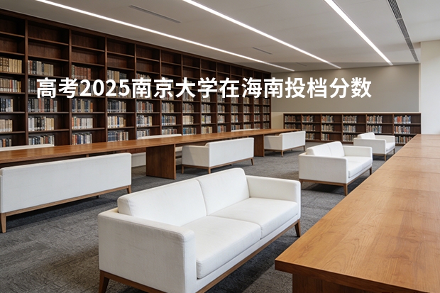 高考2025南京大学在海南投档分数线（2026参考）