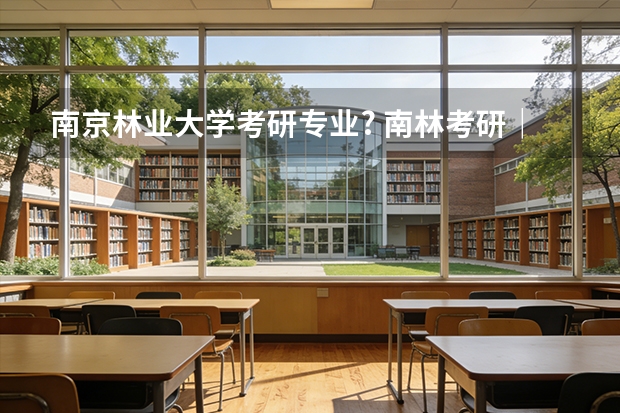 南京林业大学考研专业? 南林考研｜超实用！南京林业大学人文社会科学学院研究生导师双选攻略来啦～