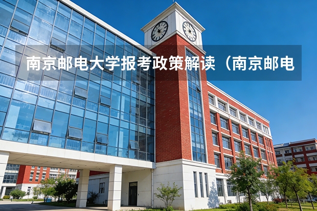 南京邮电大学报考政策解读（南京邮电大学招生简章2025）