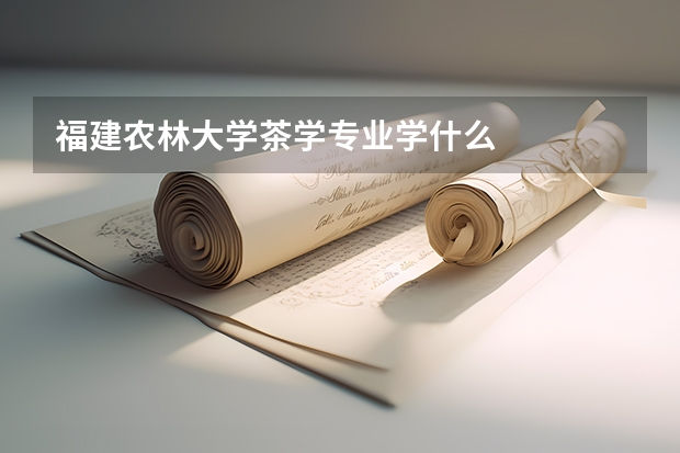 福建农林大学茶学专业学什么