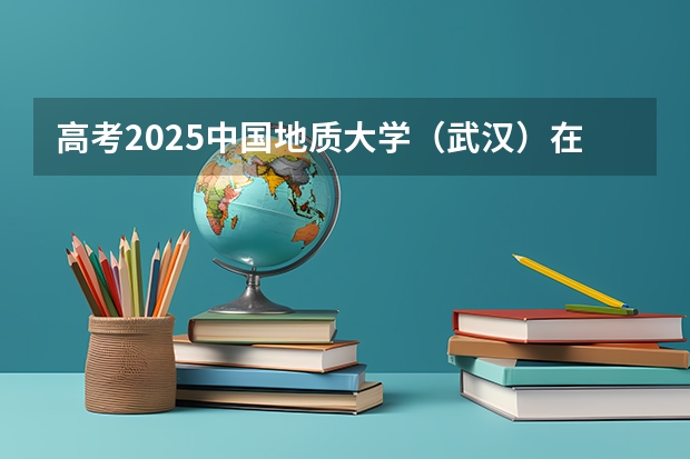 高考2025中国地质大学（武汉）在黑龙江投档分数线（2026参考）
