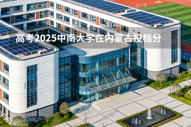 高考2025中南大学在内蒙古投档分数线（2026参考）