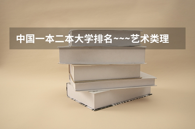 中国一本二本大学排名~~~艺术类理科类文科类~~（文科专业考研王牌院校盘点）