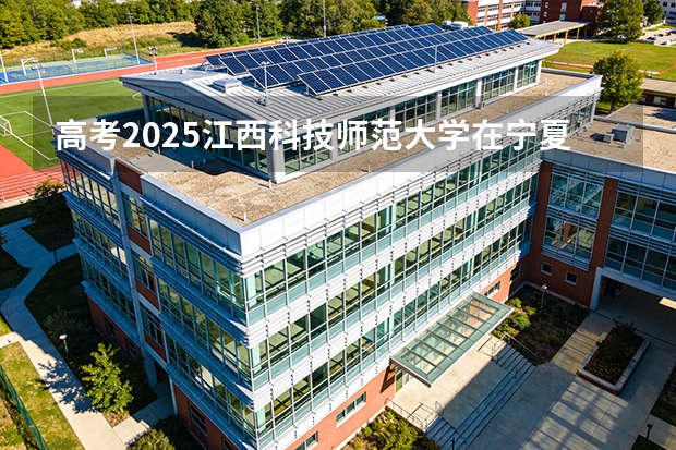 高考2025江西科技师范大学在宁夏艺术类投档分数线（2026参考）