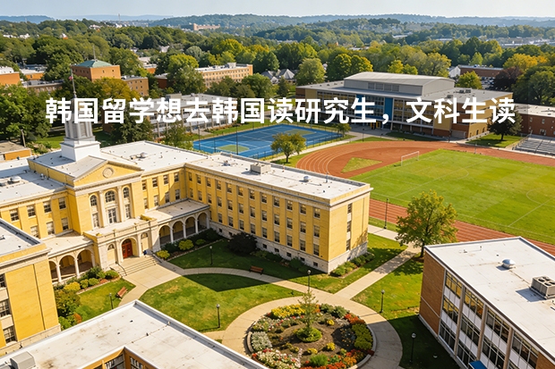 韩国留学想去韩国读研究生，文科生读什么专业比较好