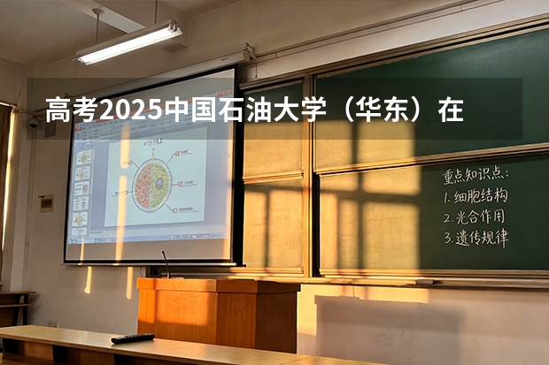 高考2025中国石油大学（华东）在天津各批次选科要求（2026参考）