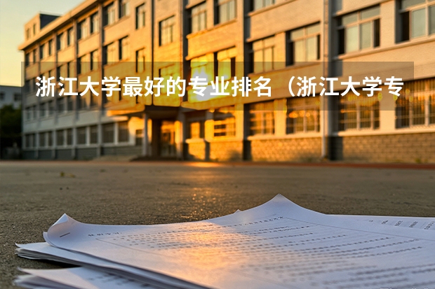 浙江大学最好的专业排名（浙江大学专业排名一览表最新排名）