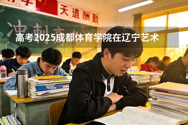 高考2025成都体育学院在辽宁艺术类投档分数线（2026参考）