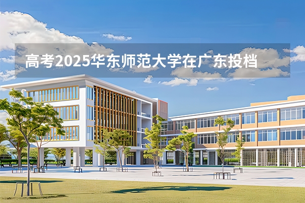 高考2025华东师范大学在广东投档分数线（2026参考）