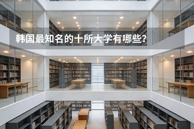 韩国最知名的十所大学有哪些？