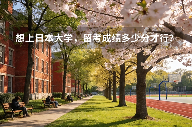 想上日本大学，留考成绩多少分才行？