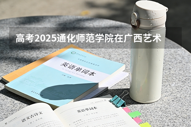 高考2025通化师范学院在广西艺术类投档分数线（2026参考）