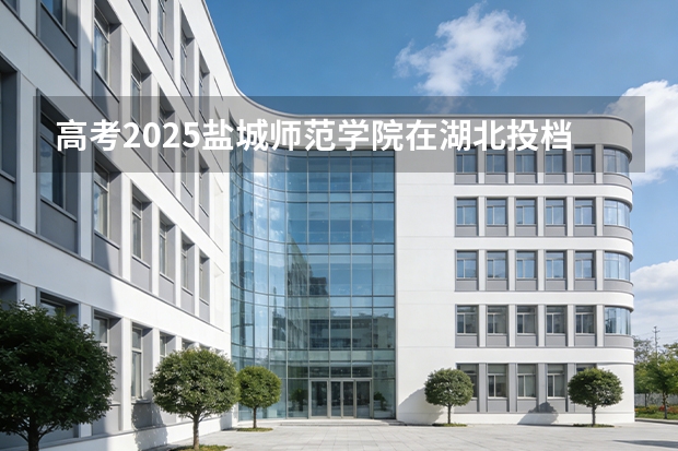 高考2025盐城师范学院在湖北投档分数线（2026参考）