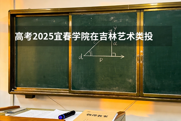 高考2025宜春学院在吉林艺术类投档分数线（2026参考）