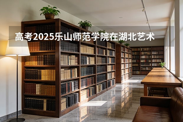 高考2025乐山师范学院在湖北艺术类投档分数线（2026参考）