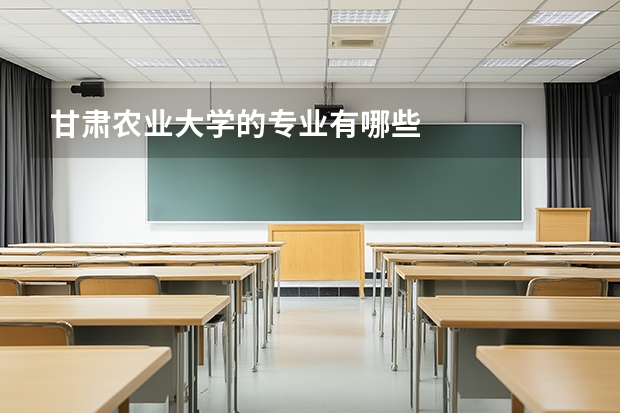 甘肃农业大学的专业有哪些
