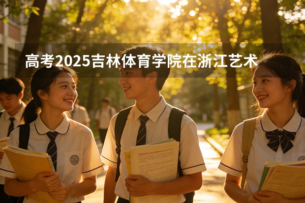 高考2025吉林体育学院在浙江艺术类投档分数线（2026参考）