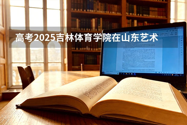 高考2025吉林体育学院在山东艺术类投档分数线（2026参考）