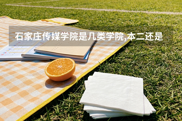 石家庄传媒学院是几类学院,本二还是本三 求有数字媒体艺术专业的本一本二大学(文科生)