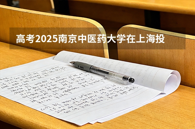 高考2025南京中医药大学在上海投档分数线（2026参考）