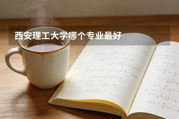西安理工大学哪个专业最好