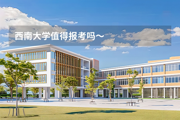 西南大学值得报考吗～