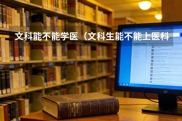 文科能不能学医（文科生能不能上医科大学）