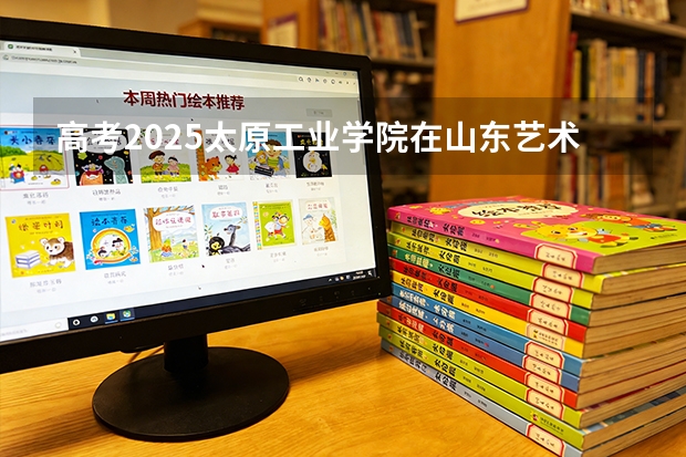 高考2025太原工业学院在山东艺术类投档分数线（2026参考）