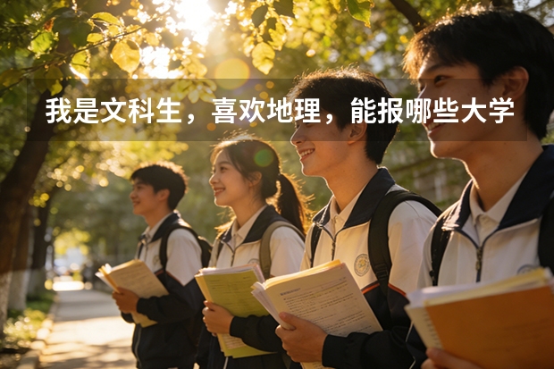 我是文科生，喜欢地理，能报哪些大学的哪些专业