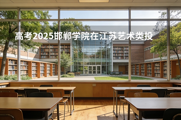 高考2025邯郸学院在江苏艺术类投档分数线（2026参考）