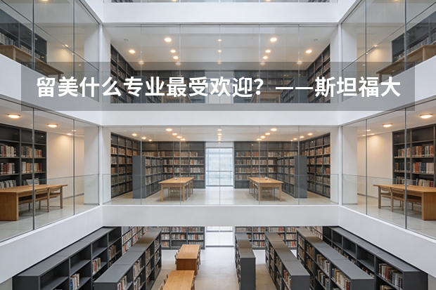 留美什么专业最受欢迎？——斯坦福大学毕业生的学位授予报告
