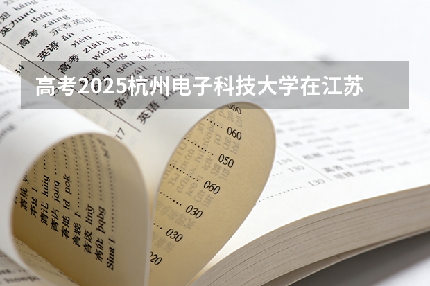 高考2025杭州电子科技大学在江苏各批次选科要求（2026参考）