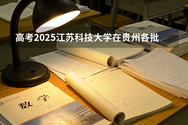 高考2025江苏科技大学在贵州各批次选科要求（2026参考）