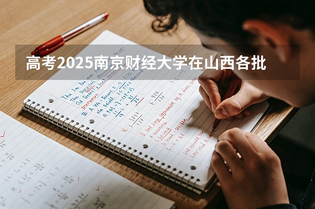 高考2025南京财经大学在山西各批次选科要求（2026参考）