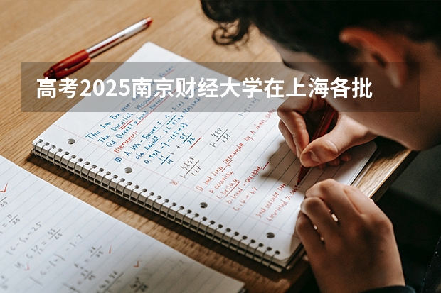 高考2025南京财经大学在上海各批次选科要求（2026参考）
