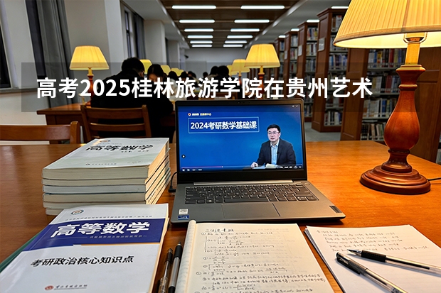 高考2025桂林旅游学院在贵州艺术类投档分数线（2026参考）
