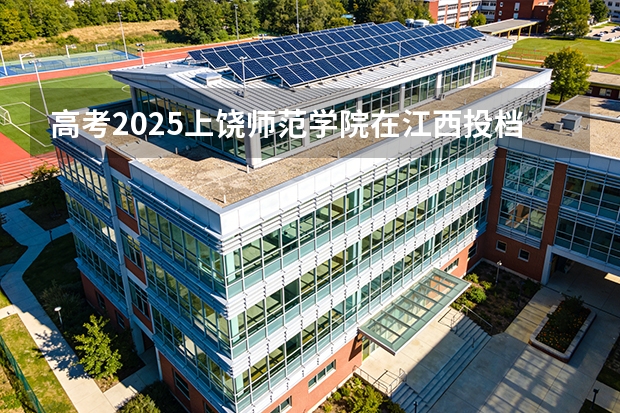 高考2025上饶师范学院在江西投档分数线（2026参考）