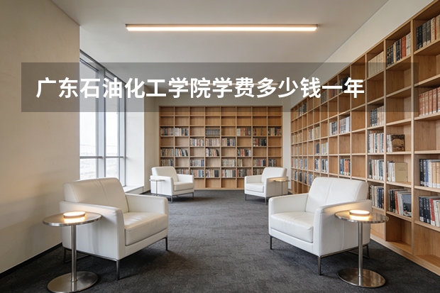 广东石油化工学院学费多少钱一年