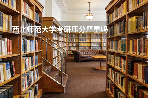 西北师范大学考研压分严重吗