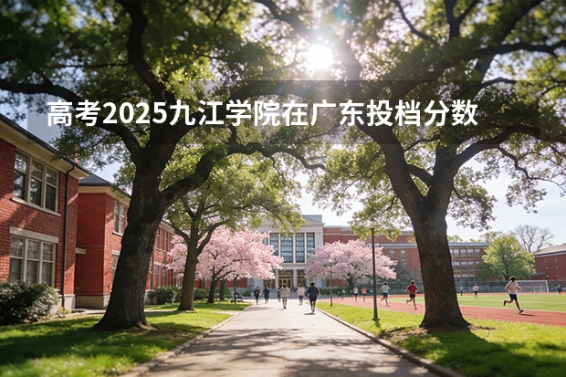 高考2025九江学院在广东投档分数线（2026参考）