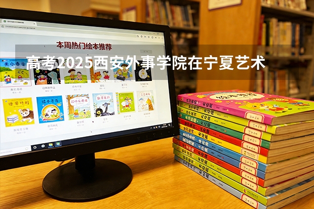 高考2025西安外事学院在宁夏艺术类投档分数线（2026参考）