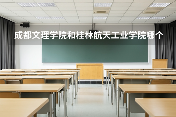 成都文理学院和桂林航天工业学院哪个好