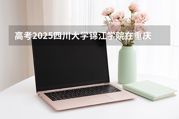 高考2025四川大学锦江学院在重庆艺术类投档分数线（2026参考）