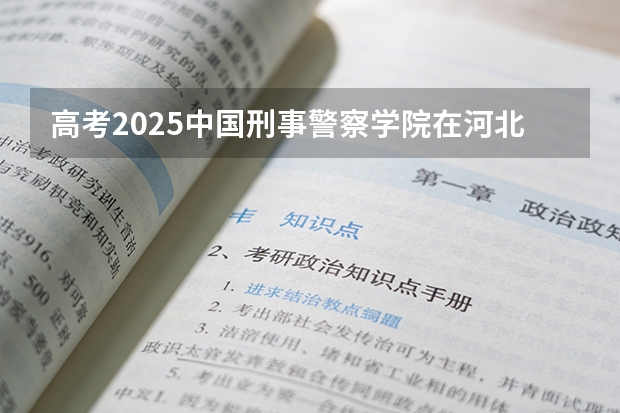 高考2025中国刑事警察学院在河北投档分数线（2026参考）