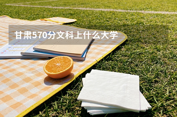甘肃570分文科上什么大学