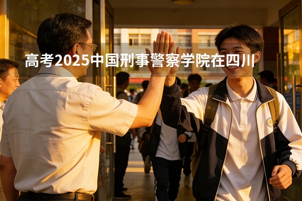 高考2025中国刑事警察学院在四川投档分数线（2026参考）