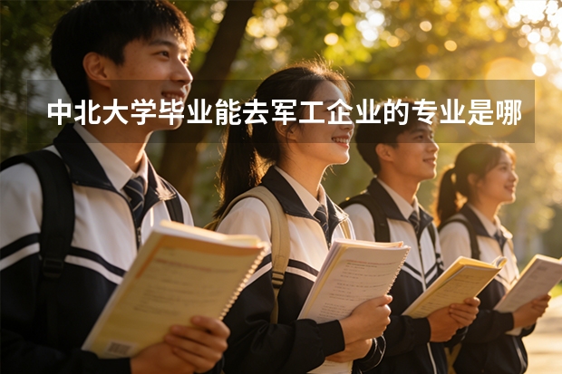 中北大学毕业能去军工企业的专业是哪些